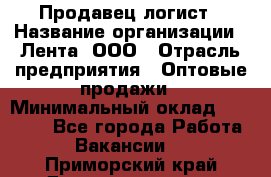 Продавец-логист › Название организации ­ Лента, ООО › Отрасль предприятия ­ Оптовые продажи › Минимальный оклад ­ 29 000 - Все города Работа » Вакансии   . Приморский край,Дальнереченск г.